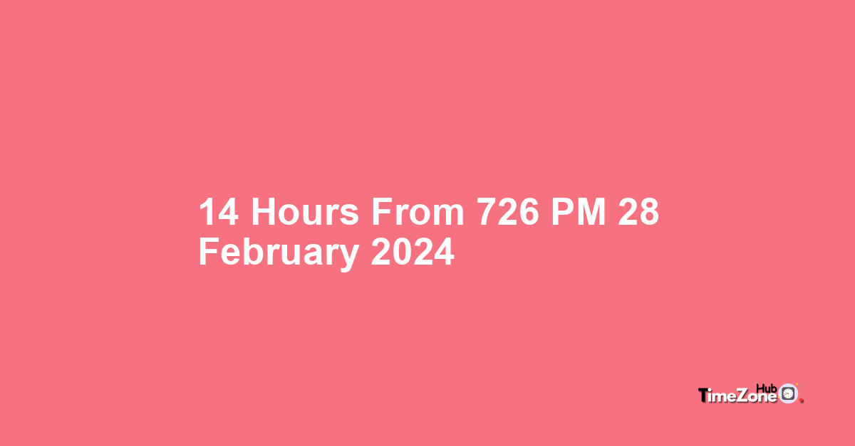 14 Hours from 7:26 PM, 28 February, 2024 , What Will the Time Be?