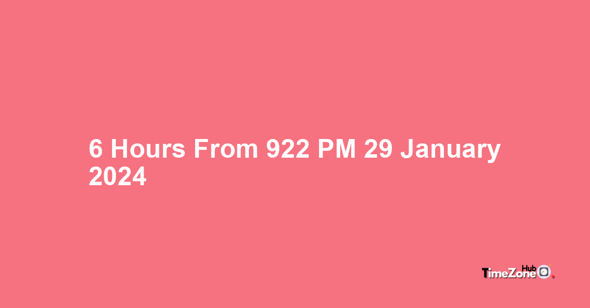 6-hours-from-9-22-pm-29-january-2024-what-will-the-time-be