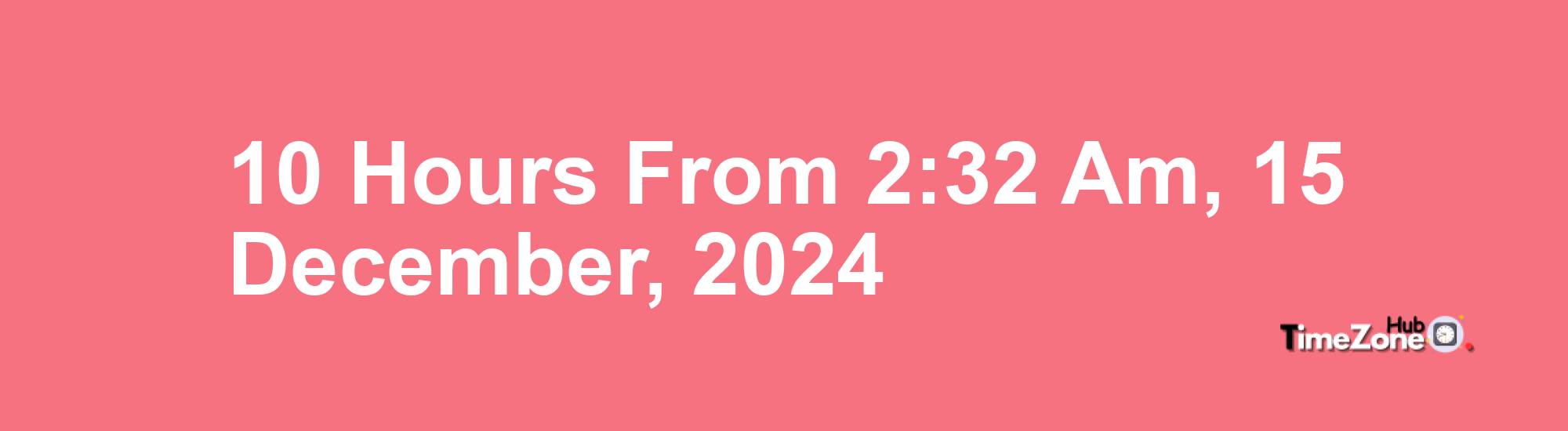10 Hours from 2:32 AM, 15 December, 2024 , What Will the Time Be?