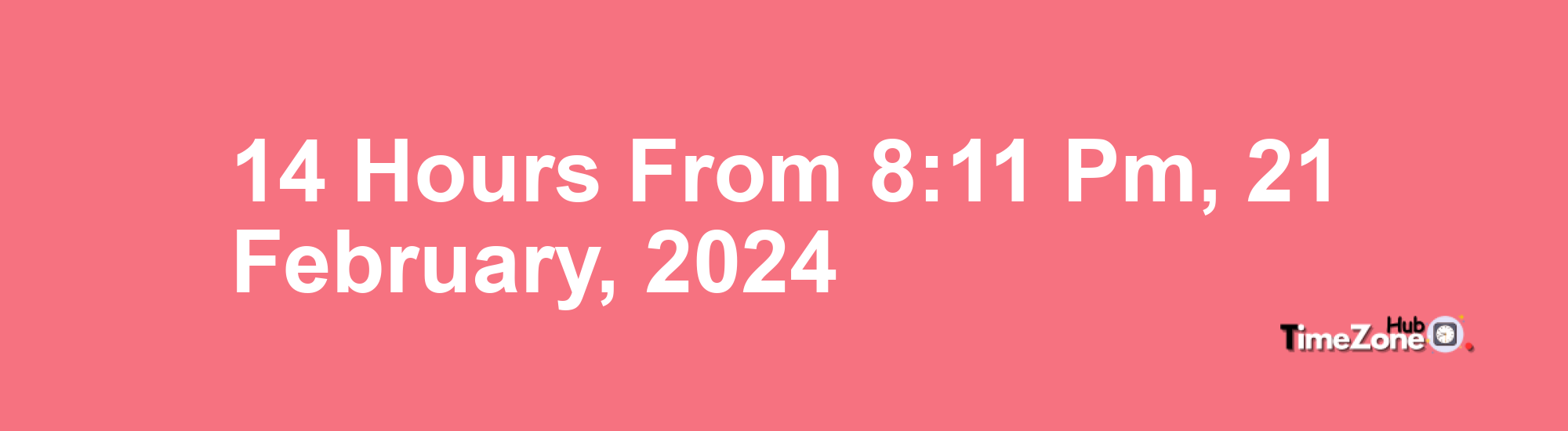 14 Hours from 8:11 PM, 21 February, 2024 , What Will the Time Be?
