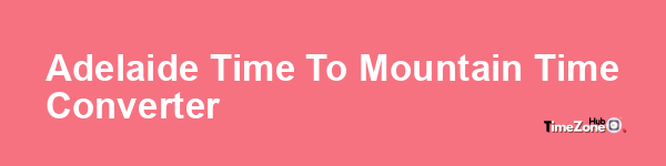 Adelaide Time to Mountain Time Converter