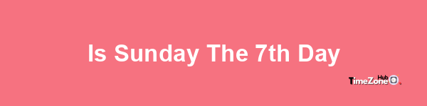 Is Sunday the 7th day?
