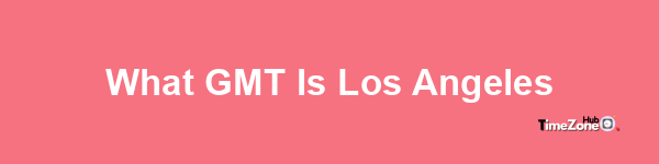 What GMT is Los Angeles?