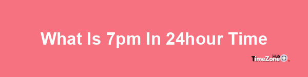 What is 7pm in 24-hour time?