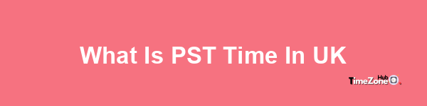 What is PST time in UK?