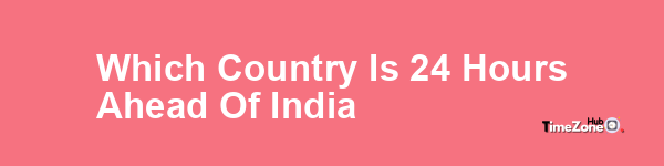 Which country is 24 hours ahead of India?